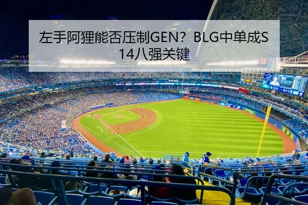 左手阿狸能否压制GEN？BLG中单成S14八强关键